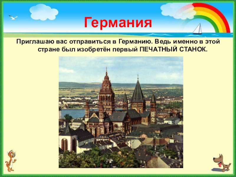 ГерманияПриглашаю вас отправиться в Германию. Ведь именно в этой стране был изобретён первый ПЕЧАТНЫЙ СТАНОК.