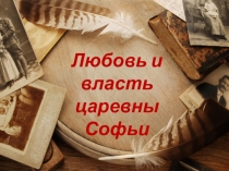 Презентация к классному часу Любовь и власть царевны Софьи.