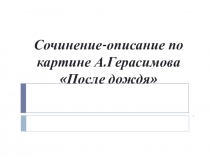 Презентация к уроку русского языка в 6 классе Сочинение по картине Герасимова После дождя.