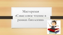 Презентация по биологии на тему: Мастерская по смысловому чтению