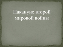 Презентация по истории на тему Накануне Второй мировой войны (11 класс)