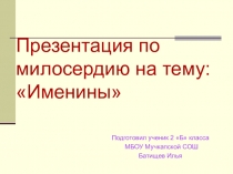 Ученическая презентация по теме Именины  в рамках дополнительной образовательной программы Уроки милосердия