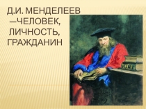 Презентация к исследовательской работе Д. И. Менделеев — человек, личность, гражданин.
