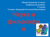 Презентация по обществознанию на тему наука и философия (10 класс)