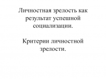 Личностная зрелость как результат успешной социализации.