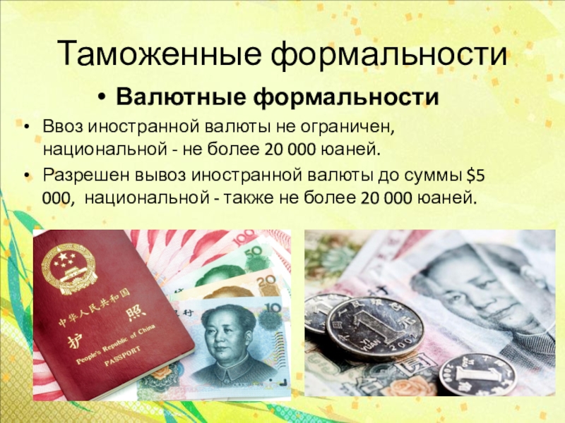 Таможенные формальностиВалютные формальностиВвоз иностранной валюты не ограничен, национальной - не более 20 000 юаней.Разрешен вывоз иностранной валюты