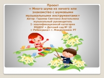 Презентация проекта  Много шума из ничего или знакомство с шумовыми музыкальными инструментами