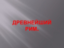 Презентация по Истории Древнего мира на тему Древнейший Рим (5 класс)