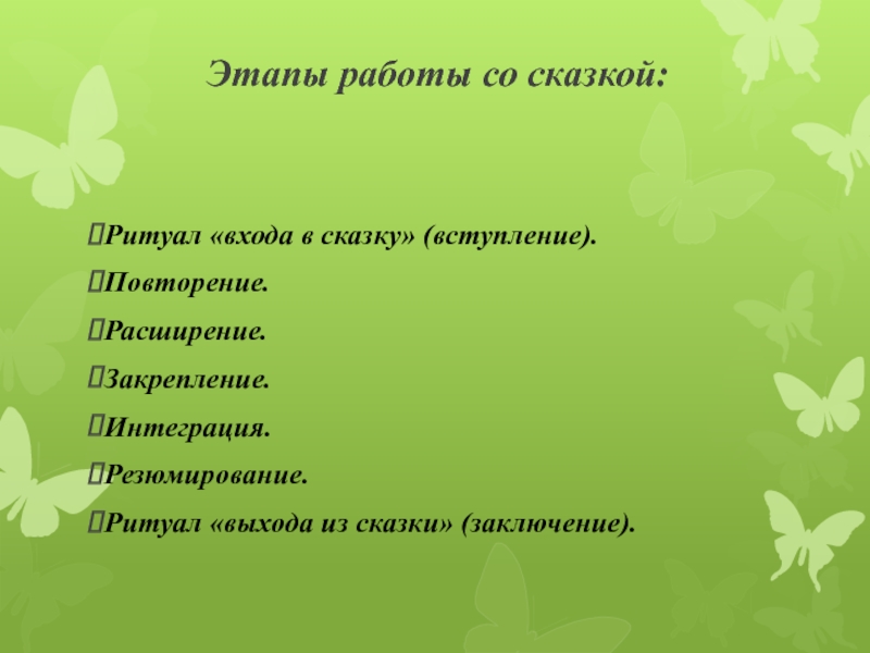 Этапы работы со сказкой:Ритуал «входа в сказку» (вступление). Повторение. Расширение. Закрепление. Интеграция. Резюмирование. Ритуал «выхода из сказки»