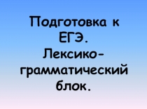 Презентация по английскому языку на тему Подготовка к ЕГЭ. Лексико-грамматический блок