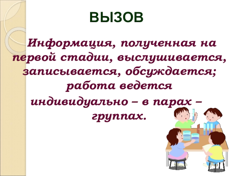 Информация, полученная на первой стадии, выслушивается, записывается, обсуждается; работа ведется индивидуально – в парах