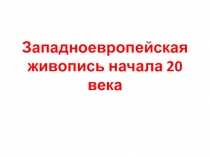 Презентация по МХК 11 класс Западноевропейская живопись начала 20 века