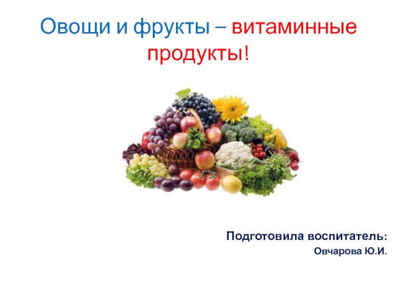 Овощи и фрукты – витаминные продукты! Подготовила воспитатель:Овчарова Ю.И.