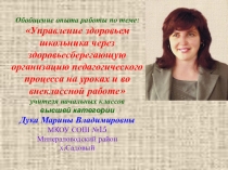Публичная презентация Управление здоровьем школьника через здоровьесберегающую организацию педагогического процесса на уроках и во внеклассной работе