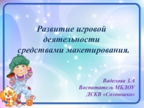 Развитие игровой деятельности средствами макетирования.