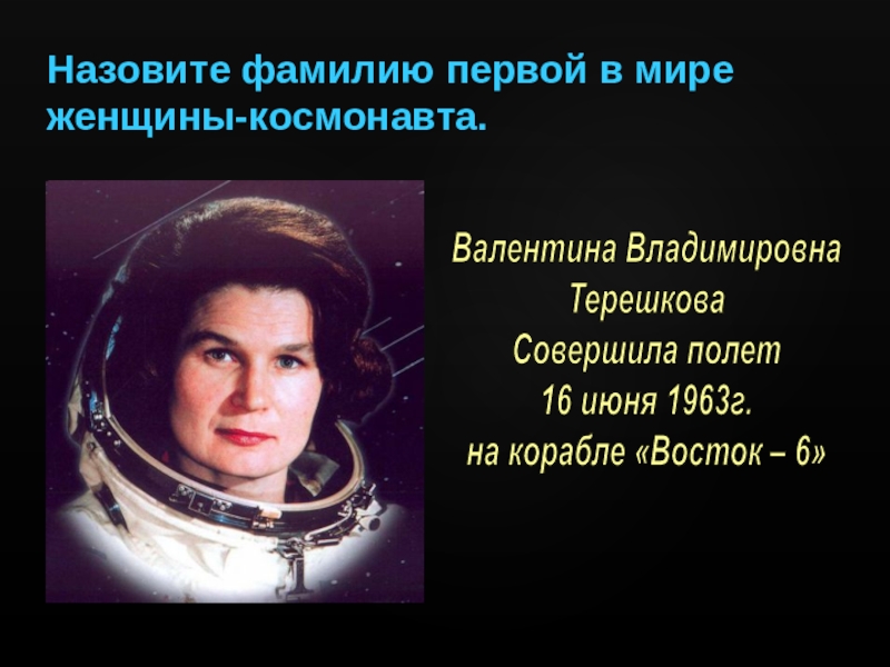 Назовите фамилию первой женщины космонавта. Восток 6 Терешкова.