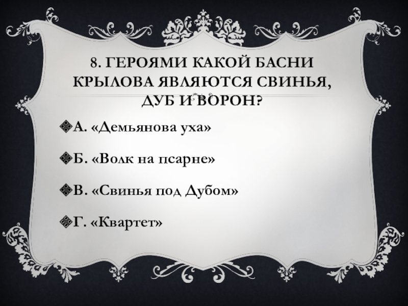 8. Героями какой басни Крылова являются Свинья, Дуб и Ворон?А. «Демьянова уха»Б. «Волк на псарне»В. «Свинья под