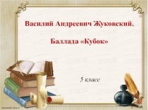Разработка урока по теме В.А. Жуковский. Баллада Кубок.