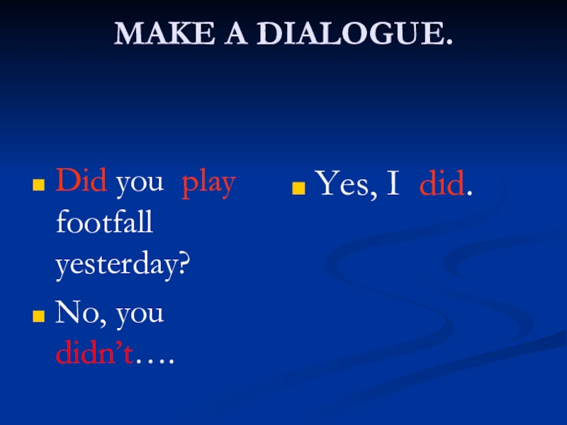 MAKE A DIALOGUE. Did you play footfall yesterday?No, you didn’t….Yes, I did.