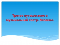 Презентация к уроку музыки Третье путешествие в музыкальный театр. Мюзикл