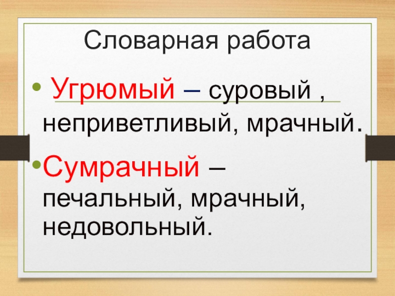 Словарная работа Угрюмый – суровый , неприветливый, мрачный.Сумрачный – печальный, мрачный, недовольный.