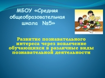 Презентация по внеурочной деятельности Развитие познавательного интереса через вовлечение обучающихся в различные виды познавательной деятельности
