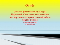 Отчёт учителя физической культуры Бурехиной Светланы Анатольевны по спортивно- оздоровительной работе МБОУ СШ №1 г. Новый Уренгой. за 2015-2016 у.г.
