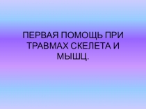 Презентация  Первая помощь при травмах скелета и мышц.