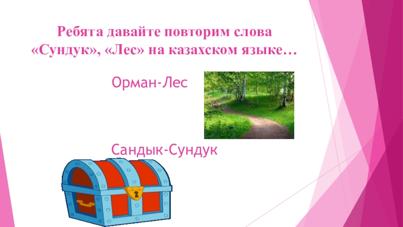 Ребята давайте повторим слова «Сундук», «Лес» на казахском языке…