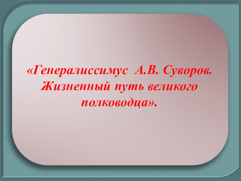 Презентация к классному часу на тему: Генералиссимус А.В. Суворов. Жизненный путь великого полководца