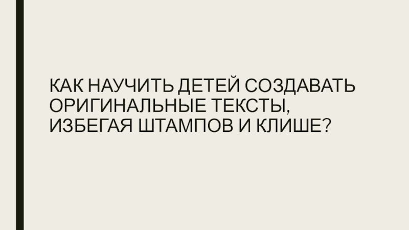 КАК НАУЧИТЬ ДЕТЕЙ СОЗДАВАТЬ ОРИГИНАЛЬНЫЕ ТЕКСТЫ, ИЗБЕГАЯ ШТАМПОВ И КЛИШЕ?