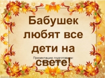 Презентация Бабушек любят все дети на свете!