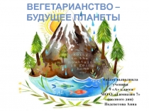 Презентация научно-исследовательской работы по биологии Вегетарианство - будущее планеты ученицы 9 А класса МОАУ Гимназия 7(полного дня) Подсветовой Анны, научный руководитель учитель биологии Улогова Марина Евгеньевна