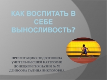 ПРЕЗЕНТАЦИЯ НА ТЕМУ КАК ВОСПИТАТЬ В СЕБЕ ВЫНОСЛИВОСТЬ?