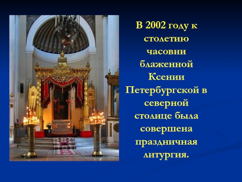 В 2002 году к столетию часовни блаженной Ксении Петербургской в северной столице была совершена праздничная литургия.
