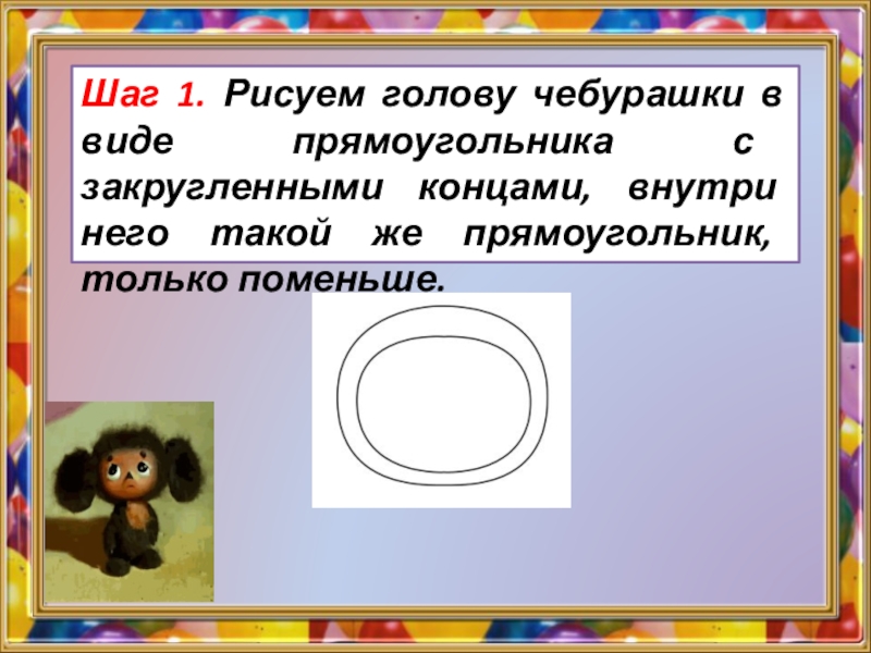 Внутри окончание. Презентация Учимся рисовать Чебурашку. Сколько лет Чебурашке в 2022 году. Как нарисовать слово в виде прямоугольника. Длина шага Чебурашки равна.