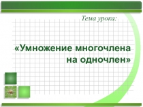 Презентация к уроку алгебры Умножение одночлена на многочлен