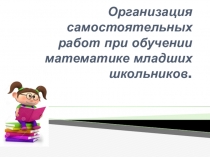 Организация самостоятельной работы при обучении математике в начальных классах