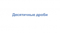 Презентация по математике на тему Действия с десятичными дробями