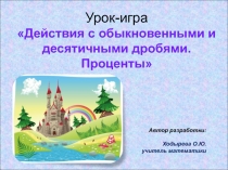 Презентация по математике на тему Действия с обыкновенными и десятичными дробями. Проценты