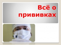 Презентация по биологии на тему Всё о прививках