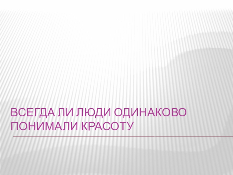 Всегда ли люди одинаково понимали красоту презентация