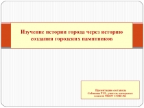 Презентация Изучение истории города через историю создания памятников