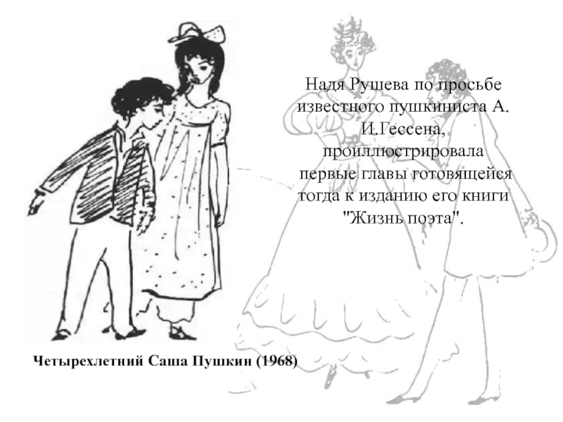 Надя Рушева по просьбе известного пушкиниста А.И.Гессена, проиллюстрировала первые главы готовящейся тогда к изданию его книги 