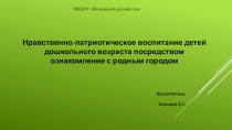 Презентация Нравственно-патриотическое воспитание детей дошкольного возраста посредством ознакомление с родным городом