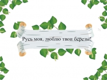 Презентация по музыке Русь моя, люблю твои берёзы (6 класс)