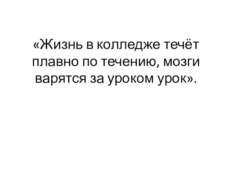 «Жизнь в колледже течёт плавно по течению, мозги варятся за уроком урок».