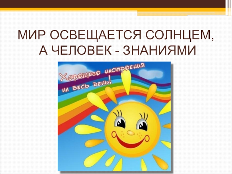 Человек освещается знанием. Мир освещается солнцем. Мир освещается солнцем а человек. Мир освещает...ся солнцем, а человек - знанием.. «Мир освящается солнцем, а человек знанием»..