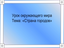 Презентация по окружающему миру на тему Страна городов.