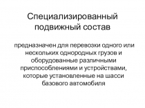 Презентация по устройству автомобиля на тему Специализированный подвижной состав(автомобильный)